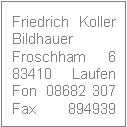 Friedrich Koller, Bildhauer, Froschham 6, D 83410 Laufen, Fon 08682 307, Fax 08682 894939